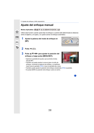 Page 1585. Ajustes de enfoque y brillo (exposición)
158
Ajuste del enfoque manual
Modos Aplicables: 
Utilice esta función cuando quiere fijar el enfoque o cuando esté determinada la distancia 
entre el objetivo y el sujeto y no quiere activar el enfoque automático.
1Ajuste la palanca del modo de enfoque en 
[MF].
2Pulse  2 ().
3Pulse 3/4/2/1 para ajustar la posición del 
enfoque y luego pulse [MENU/SET].
•Aparece la pantalla de ayuda, que aumenta el área. 
(Ayuda MF)
•También se puede ampliar la zona al girar el...