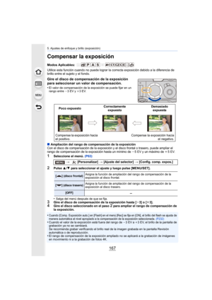Page 167167
5. Ajustes de enfoque y brillo (exposición)
Compensar la exposición
Modos Aplicables: 
Utilice esta función cuando no puede lograr la correcta exposición debido a la diferencia de 
brillo entre el sujeto y el fondo.
∫Ampliación del rango de compensación de la exposición
Con el disco de compensación de la exposición y el disco frontal o trasero, puede ampliar el 
rango de compensación de la exposición hasta un mínimo de j5 EV y un máximo de i5EV.
1Seleccione el menú.  (P63)
2Pulse 3/4 para seleccionar...