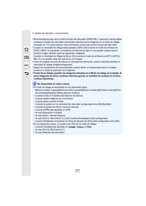 Page 177177
6. Ajustes del obturador y accionamiento
•Recomendamos que use el control remoto del obturador (DMW-RSL1: opcional) cuando desea 
mantener el botón del obturador presionado mientras toma imágenes en el modo de ráfaga. 
Consulte en  P354 para obtener más información acerca del control remoto del obturador.
•Cuando la velocidad de ráfaga está ajustada a [SH] o [H] (cuando el modo de enfoque es 
[AFS] o [MF]), la exposición y el balance de blancos se fijan en los ajustes usados para la 
primera imagen...
