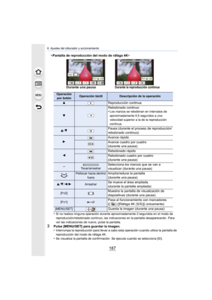 Page 187187
6. Ajustes del obturador y accionamiento

•
Si no realiza ninguna operación durante aproximadamente 2 segundos en el modo de 
reproducción/rebobinado continuo, las indicaciones en la pantalla desaparecerán. Para 
ver las indicaciones de nuevo, pulse la pantalla.
3Pulse [MENU/SET] para guardar la imagen.
•Interrumpa la reproducción para llevar a cabo es ta operación cuando utilice la pantalla de 
reproducción del modo de ráfaga 4K.
•Se visualiza la pantalla de confirmación. Se ejecuta cuando se...