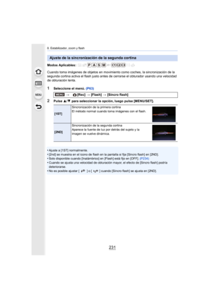 Page 231231
8. Estabilizador, zoom y flash
Modos Aplicables: 
Cuando toma imágenes de objetos en movimiento como coches, la sincronización de la 
segunda cortina activa el flash justo antes de cerrarse el obturador usando una velocidad 
de obturación lenta.
1Seleccione el menú. (P63)
2Pulse 3/4  para seleccionar la opción, luego pulse [MENU/SET].
•
Ajuste a [1ST] normalmente.•[2nd] se muestra en el icono de flash en la pantalla si fija [Sincro flash] en [2ND].•Solo disponible cuando [Inalámbrico] en [Flash] está...