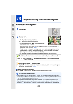 Page 252252
10.  Reproducción y edición de imágenes
Reproducir imágenes
1Pulse [ (].
2Pulse  2/1.
•Si mantiene presionado  2/1, puede reproducir las 
imágenes en forma sucesiva.
•Las fotos pueden adelantarse o atrasarse girando el disco frontal o arrastrando la 
pantalla de forma horizontal.  (P59)
•Puede avanzar o retroceder las imágenes de forma continua al seguir tocando los 
lados izquierdo o derecho de la pantalla luego de avanzar/retroceder una imagen.
(Las imágenes se visualizan en tamaño reducido)
•La...