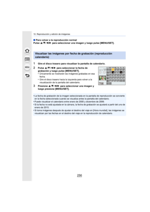 Page 25610. Reproducción y edición de imágenes
256
•La fecha de grabación de la imagen seleccionada en la pantalla de reproducción se convierte 
en la fecha seleccionada cuando se visualiza antes la pantalla del calendario.
•Puede visualizar el calendario entre enero de 2000 y diciembre de 2099.•Si la fecha no está ajustada en la cámara, la fecha de grabación se ajustará a partir del uno de 
enero de 2015.
•Si toma imágenes después de ajustar el destino  del viaje en [Hora mundial], las imágenes se 
visualizan...