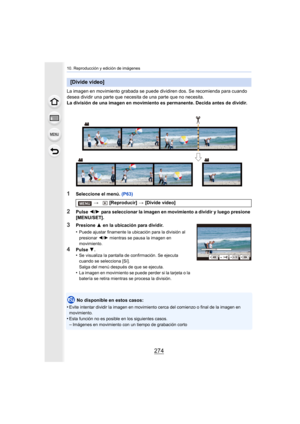 Page 27410. Reproducción y edición de imágenes
274
La imagen en movimiento grabada se puede dividiren dos. Se recomienda para cuando 
desea dividir una parte que necesita de una parte que no necesita.
La división de una imagen en movimiento es permanente. Decida antes de dividir.
1Seleccione el menú. (P63)
2Pulse 2/1  para seleccionar la imagen en movimiento a dividir y luego presione 
[MENU/SET].
No disponible en estos casos:
•
Evite intentar dividir la imagen en movimiento cerca del comienzo o final de la...