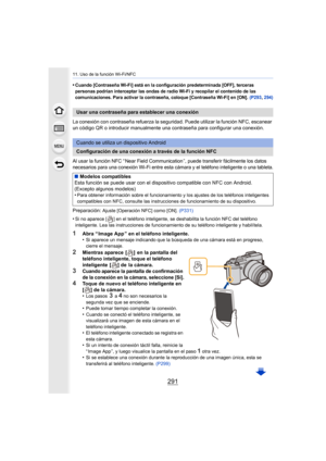 Page 291291
11. Uso de la función Wi-Fi/NFC
•Cuando [Contraseña Wi-Fi] está en la configuración predeterminada [OFF], terceras 
personas podrían interceptar las ondas de radio Wi-Fi y recopilar el contenido de las 
comunicaciones. Para activar la contraseña, coloque [Contraseña Wi-Fi] en [ON]. (P293, 294)
La conexión con contraseña refuerza la seguridad. Puede utilizar la función NFC, escanear 
un código QR o introducir manualmente una contraseña para configurar una conexión.
Al usar la función NFC “ Near Field...