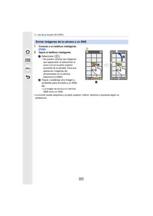 Page 30011. Uso de la función Wi-Fi/NFC
300
1Conecte a un teléfono inteligente. 
(P290)
2Opere el teléfono inteligente.
•
La función puede asignarse a la parte superior, inferior, derecha o izquierda según su 
preferencia.
Enviar imágenes de la cámara a un SNS
1 Seleccione [ ].
•Se pueden cambiar las imágenes 
que aparecerán al seleccionar el 
icono ( A
) en la parte superior 
izquierda de la pantalla. Para que 
aparezcan imágenes las 
almacenadas en la cámara, 
seleccione [LUMIX].
2 Toque y sostenga una imagen...