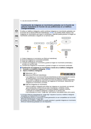 Page 305305
11. Uso de la función Wi-Fi/NFC
Si utiliza un teléfono inteligente, podrá combinar imágenes en movimiento grabadas con 
la función de la cámara [Película Instantánea]  (P246). Es posible añadir música a las 
imágenes en movimiento que vayan a combinar se. Además puede guardar la imagen en 
movimiento combinada o cargarla en un servicio web.
A Grabe imágenes en movimiento con [Película Instantánea].
B Envíe las imágenes en movimiento grabadas.
C Edite las imágenes en movimiento.
D Combine las imágenes...