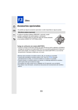 Page 353353
13. Otro
Accesorios opcionales
•Es posible que algunos accesorios opcionales no estén disponibles en algunos países.
Si utiliza el micrófono estéreo (DMW-MS1: opcional), puede 
cambiar a grabación de sonido estéreo o monoaural.
También es posible reducir el ru ido del viento de manera eficiente 
si se cambia a [WIND CUT OFF/ON] en [ON].
Testigo de verificación de la batería [BATTERY]
•
Cuando se cambia el interruptor selector de modo OFF/ON de [OFF] a [MONO] o [STEREO], 
el testigo de verificación de...