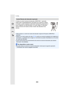 Page 35413. Otro
354
Si utiliza el control remoto del obturador (DMW-RSL1: opcional), 
puede evitar la desestabilización (sacudida de la cámara) al utilizar 
un trípode y puede mantener el obturador fuertemente presionado al 
tomar imágenes con [B] (Bombilla) o el modo ráfaga. El obturador 
remoto funciona de manera similar al botón del obturador de la 
cámara.
•
Utilice siempre un control de mando del ob turador original de Panasonic (DMW-RSL1: 
opcional).
•Grabe con el modo creativo de video  (P119) cuando se...
