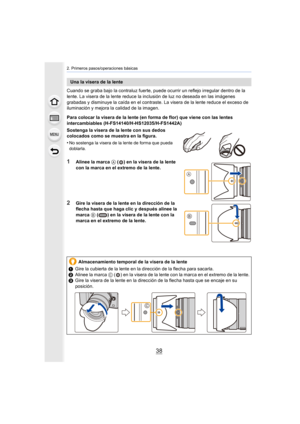 Page 382. Primeros pasos/operaciones básicas
38
Cuando se graba bajo la contraluz fuerte, puede ocurrir un reflejo irregular dentro de la 
lente. La visera de la lente reduce la inclusión de luz no deseada en las imágenes 
grabadas y disminuye la caída en el contraste. La visera de la lente reduce el exceso de 
iluminación y mejora la calidad de la imagen.
Para colocar la visera de la lente (en forma de flor) que viene con las lentes 
intercambiables (H-FS14140/H-HS12035/H-FS1442A)
Sostenga la visera de la...