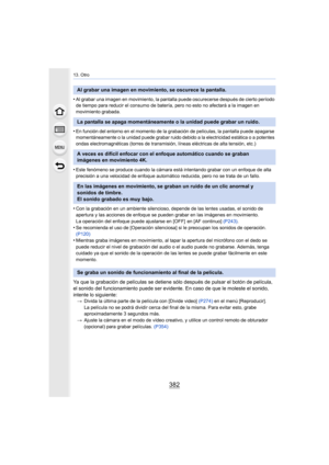 Page 38213. Otro
382
•Al grabar una imagen en movimiento, la pantalla puede oscurecerse después de cierto período 
de tiempo para reducir el consumo de batería, pero no esto no afectará a la imagen en 
movimiento grabada.
•En función del entorno en el momento de la grabación de películas, la pantalla puede apagarse 
momentáneamente o la unidad puede grabar ruido debido a la electricidad estática o a potentes 
ondas electromagnéticas (torres de transmisión, líneas eléctricas de alta tensión, etc.)
•Este fenómeno...