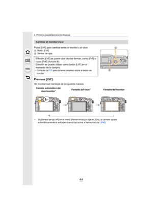 Page 442. Primeros pasos/operaciones básicas
44
Pulse [LVF] para cambiar entre el monitor y el visor.ABotón [LVF]
B Sensor de ojos
Presione [LVF].
•El monitor/visor cambiará de la siguiente manera:
¢ Si [Sensor de ojo AF] en el menú [Personalizar] se fija en [ON], la cámara ajusta 
automáticamente el enfoque cuando se activa el sensor ocular.  (P45)
Cambiar el monitor/visor
El botón [LVF] se puede usar de dos formas, como [LVF] o 
como [Fn6] (función 6).
El botón se puede utilizar como botón [LVF] en el...