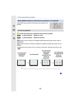 Page 5353
2. Primeros pasos/operaciones básicas
Pulse [DISP.] para cambiar la información que aparece en la 
pantalla.Cambio del método de visualización del visor/de la pantalla
[ ] (estilo de visor): Reduce las imágenes ligeramente para poder revisar mejor su 
composición.
[ ] (estilo de monitor): Amplía las imágenes a pantalla completa para poder ver sus 
detalles.
•
La pantalla del visor cambia como se muestra a continuación. (Ejemplos del estilo de visor 
[])
Botón [DISP.] (Cambia la información que aparece...