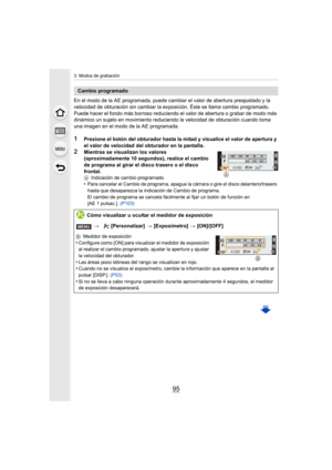 Page 9595
3. Modos de grabación
En el modo de la AE programada, puede cambiar el valor de abertura preajustado y la 
velocidad de obturación sin cambiar la exposición. Éste se llama cambio programado.
Puede hacer el fondo más borroso reduciendo el valor de abertura o grabar de modo más 
dinámico un sujeto en movimiento reduciendo la velocidad de obturación cuando toma 
una imagen en el modo de la AE programada.
1Presione el botón del obturador hasta la mitad y visualice el valor de apertura y 
el valor de...