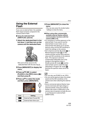 Page 125Others
125VQT1G28
Others
Using the External 
Flash
If you use an external flash, the available 
flash range increases compared to the 
camera’s built in flash.
∫Using the dedicated flash 
(DMW-FL500; optional)
1Attach the dedicated flash to the 
hot shoe A and then turn on the 
camera and the dedicated flash.
Be sure to firmly secure to the 
dedicated flash with the lock ring B.
2Press [MENU/SET] to display the 
menu.
3Press 3/4/2/1 to select 
[FLASH] in the [REC] menu [ ] 
and then press 1.
4Press 3/4...