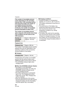 Page 20Preparation
20VQT1G28
The number of recordable pictures 
when using the LCD monitor (Live View)
(The conditions are the same as the 
CIPA standard.)
Playback time
The number of recordable pictures and the 
playback time will vary depending on the 
operating conditions of the unit and the 
storing conditions of the battery.
∫Charging
Charging time and number of recordable 
pictures with the optional battery pack 
(DMW-BLA13PP) are the same as above.
 The [CHARGE] indicator lights when 
charging starts....