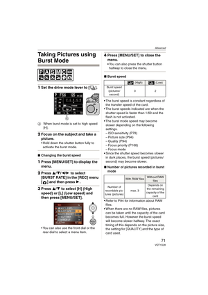 Page 71Advanced
71VQT1G28
Taking Pictures using 
Burst Mode
1Set the drive mode lever to [ ].
AWhen burst mode is set to high speed 
[H].
2Focus on the subject and take a 
picture.
Hold down the shutter button fully to 
activate the burst mode.
∫Changing the burst speed
1Press [MENU/SET] to display the 
menu.
2Press 3/4/2/1 to select 
[BURST RATE] in the [REC] menu 
[ ] and then press 1.
3Press 3/4 to select [H] (High 
speed) or [L] (Low speed) and 
then press [MENU/SET].
 You can also use the front dial or the...