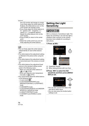 Page 78Advanced
78VQT1G28
the LCD monitor will change to orange. 
If you finely adjust the white balance to 
B (blue), the white balance icon on the 
LCD monitor will change to blue.
If you finely adjust the white balance to 
G_ (green) or M` (magenta), [_] 
(green) or [`] (magenta) appears 
beside the white balance icon on the 
LCD monitor.
Press [FUNC] to return to the center 
point.
Select the center point if you are not 
finely adjusting the white balance.
 You can finely adjust the white balance...