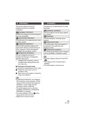 Page 85Advanced
85VQT1G28
The person stands out from the 
background and has a healthier 
complexion.
¢Intelligent ISO sensitivity control is 
activated when taking pictures with 
Live View only.
∫Technique for Portrait mode
To increase the effectiveness of this mode:
1Rotate the zoom lever as far as 
possible to Tele.
2Move close to the subject to make this 
mode more effective.
In [INDOOR PORTRAIT], the Intelligent 
ISO sensitivity control operates, and the 
maximum ISO sensitivity level becomes 
[ISO400]. In...