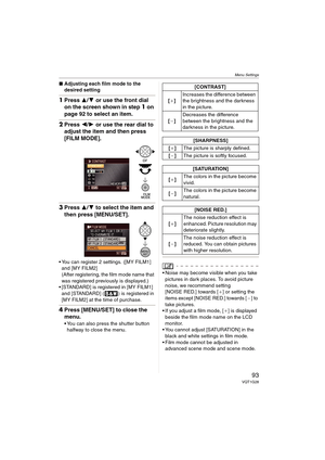 Page 93Menu Settings
93VQT1G28
∫Adjusting each film mode to the 
desired setting
1Press 3/4 or use the front dial 
on the screen shown in step1 on 
page 92 to select an item.
2Press 2/1 or use the rear dial to 
adjust the item and then press 
[FILM MODE].
3Press 3/4 to select the item and 
then press [MENU/SET].
 You can register 2 settings. ([MY FILM1] 
and [MY FILM2]
(After registering, the film mode name that 
was registered previously is displayed.)
 [STANDARD] is registered in [MY FILM1] 
and [STANDARD] (...