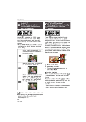 Page 94Menu Settings
94VQT1G28
Press [ ] to display the [REC] mode 
menu and select the item to set. (P26)
By changing the aspect ratio, you can 
select an angle of view that matches the 
subject.
 Press [LIVE VIEW] to switch the camera 
beforehand to taking pictures with Live 
View. (P54)
 The ends of the recorded pictures may be 
cut at printing. Check this before 
recording. (P142)Press [ ] to display the [REC] mode 
menu and select the item to set. (P26)
A digital picture is made of numerous dots 
called...