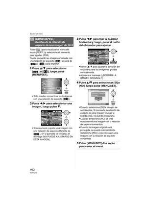 Page 102Ajustes de menú
102VQT0Z42
Pulse [ ] para visualizar el menú del 
modo [REPR.] y seleccione el elemento 
para ajustar. (P93)
Puede convertir las imágenes tomada con 
una relación de aspecto [ ] en una de 
[ ] o [ ] para imprimir.
1Pulse 3/4 para seleccionar 
[ ] o [ ], luego pulse 
[MENU/SET].
 Sólo pueden convertirse las imágenes 
con una relación de aspecto [ ].
2Pulse 2/1 para seleccionar una 
imagen, luego pulse 4.
 Si selecciona y ajusta una imagen con 
una relación de aspecto diferente de 
[ ],...