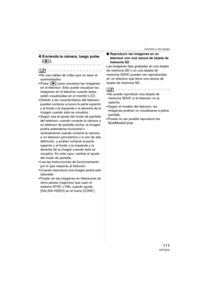 Page 111Conexión a otro equipo
111VQT0Z42
4Encienda la cámara, luego pulse 
[].
 No use cables de vídeo que no sean el 
suministrados.
 Pulse [ ] para visualizar las imágenes 
en el televisor. Sólo puede visualizar las 
imágenes en el televisor cuando éstas 
están visualizadas en el monitor LCD.
 Debido a las características del televisor, 
pueden cortarse un poco la parte superior 
y el fondo o la izquierda o la derecha de la 
imagen cuando ésta se visualiza.
 Según sea el ajuste del modo de pantalla 
del...