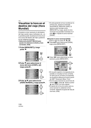 Page 116Otro
116VQT0Z42
Visualizar la hora en el 
destino del viaje (Hora 
Mundial)
Si ajusta su zona nacional y la del destino 
del viaje cuando viaja al extranjero etc., en 
la pantalla puede visualizarse la hora local 
en la zona del destino del viaje y grabarse 
en las imágenes tomadas.
 Seleccione [AJUST RELOJ] para 
ajustar de antemano la fecha y hora 
corrientes. (P26) 
1Pulse [MENU/SET] y luego 
pulse 2.
2Pulse 4 para seleccionar el 
icono del menú [CONF.], [ ] 
luego pulse 1
.
3Pulse 3/4 para...