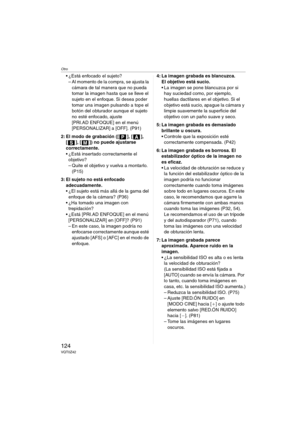 Page 124Otro
124VQT0Z42
 ¿Está enfocado el sujeto?
– Al momento de la compra, se ajusta la 
cámara de tal manera que no pueda 
tomar la imagen hasta que se lleve el 
sujeto en el enfoque. Si desea poder 
tomar una imagen pulsando a tope el 
botón del obturador aunque el sujeto 
no esté enfocado, ajuste 
[PRI.AD ENFOQUE] en el menú 
[PERSONALIZAR] a [OFF]. (P91)
2: El modo de grabación ([ ], [ ], 
[ ], [ ]) no puede ajustarse 
correctamente.
 ¿Está insertado correctamente el 
objetivo?
– Quite el objetivo y...