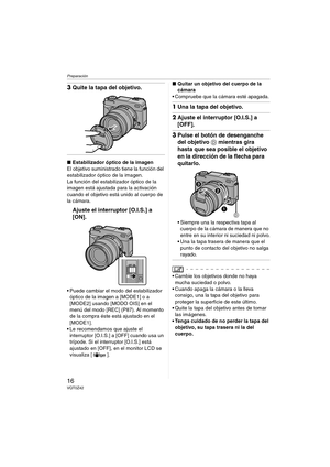 Page 16Preparación
16VQT0Z42
3Quite la tapa del objetivo.
∫Estabilizador óptico de la imagen
El objetivo suministrado tiene la función del 
estabilizador óptico de la imagen.
La función del estabilizador óptico de la 
imagen está ajustada para la activación 
cuando el objetivo está unido al cuerpo de 
la cámara.
Ajuste el interruptor [O.I.S.] a 
[ON].
 Puede cambiar el modo del estabilizador 
óptico de la imagen a [MODE1] o a 
[MODE2] usando [MODO OIS] en el 
menú del modo [REC] (P87). Al momento 
de la compra...