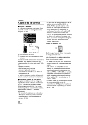 Page 22Preparación
22VQT0Z42
Acerca de la tarjeta
∫Acceso a la tarjeta
La indicación de acceso a la tarjeta A se 
enciende cuando se están grabando las 
imágines en ella.
B: Visualización del visor
C: Cuando toma las imágenes con vista 
en vivo
Cuando enciende la indicación de acceso a 
la tarjeta, está leyendo o borrando las 
imágenes o bien formatea la tarjeta (P103). 
No:
 apague la cámara.
 quite la batería ni la tarjeta.
 sacude ni golpee la cámara.
 desconecte el cable de CC si utiliza el 
adaptador...