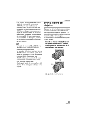 Page 23Preparación
23VQT0Z42
 Esta cámara es compatible tanto con la 
tarjeta de memoria SD como con la 
SDHC. Puede usar una tarjeta de 
memoria SDHC en un equipo que sea 
compatible con las tarjetas de memoria 
SDHC, sin embargo no puede usar una 
tarjeta de memoria SDHC en un equipo 
que sólo sea compatible con las tarjetas 
de memoria SD. (Si usa una tarjeta de 
memoria SDHC en otro equipo, siempre 
lea las instrucciones de funcionamiento 
del otro equipo.)
 La tarjeta de memoria SD, la SDHC y la...