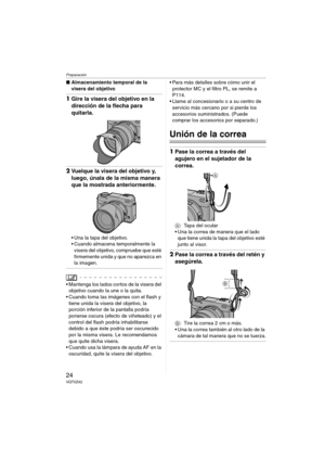 Page 24Preparación
24VQT0Z42
∫Almacenamiento temporal de la 
visera del objetivo
1Gire la visera del objetivo en la 
dirección de la flecha para 
quitarla.
2Vuelque la visera del objetivo y, 
luego, únala de la misma manera 
que la mostrada anteriormente.
 Una la tapa del objetivo.
 Cuando almacena temporalmente la 
visera del objetivo, compruebe que esté 
firmemente unida y que no aparezca en 
la imagen.
 Mantenga los lados cortos de la visera del 
objetivo cuando la une o la quita.
 Cuando toma las...