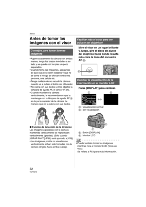 Page 32Básico
32VQT0Z42
Básico
Antes de tomar las 
imágenes con el visor 
 Agarre suavemente la cámara con ambas 
manos, tenga los brazos inmóviles a su 
lado y se quede con los pies un poco 
separados.
 Cuando toma las imágenes, asegúrese 
de que sus pies estén estables y que no 
se corra el riesgo de chocar contra otra 
persona, una pelota etc.
 Tenga cuidado de no sacudir la cámara 
cuando va a pulsar el botón del obturador.
 No cubra con sus dedos u otros objetos la 
lámpara de ayuda AF, el sensor IR...