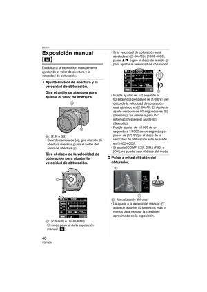 Page 40Básico
40VQT0Z42
Exposición manual 
[]
Establezca la exposición manualmente 
ajustando el valor de abertura y la 
velocidad de obturación.
1Ajuste el valor de abertura y la 
velocidad de obturación.
Gire el anillo de abertura para 
ajustar el valor de abertura.
B: [2.8] a [22]
 Cuando cambia de [A], gire el anillo de 
abertura mientras pulsa el botón del 
anillo de abertura B.
Gire el disco de la velocidad de 
obturación para ajustar la 
velocidad de obturación.
C: [2-60s/B] a [1000-4000]
 El modo pasa...