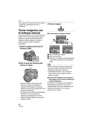 Page 44Básico
44VQT0Z42
 Se refiera a P77 para información sobre el 
ajuste de una diferente función a 
[FUNC.2].
Tomar imágenes con 
el enfoque manual
Utilice esta función cuando quiere fijar el 
enfoque o cuando esté determinada la 
distancia entre el objetivo y el sujeto y 
usted no quiere activar el enfoque 
automático.
1Ajuste la palanca del modo de 
enfoque a [MF].
2Gire el anillo del enfoque para 
enfocar el sujeto.
 Girando el anillo del enfoque para 
enfocar el sujeto se enciende la 
indicación del...