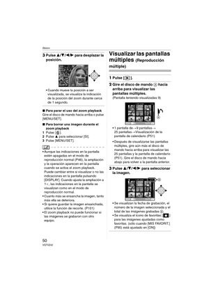 Page 50Básico
50VQT0Z42
3Pulse 3/4/2/1 para desplazar la 
posición.
 Cuando mueve la posición a ser 
visualizada, se visualiza la indicación 
de la posición del zoom durante cerca 
de 1 segundo.
∫Para parar el uso del zoom playback
Gire el disco de mando hacia arriba o pulse 
[MENU/SET].
∫Para borrar una imagen durante el 
zoom playback
1Pulse [ ].
2Pulse 3 para seleccionar [SI].
3Pulse [MENU/SET].
 Aunque las indicaciones en la pantalla 
estén apagadas en el modo de 
reproducción normal (P46), la ampliación...