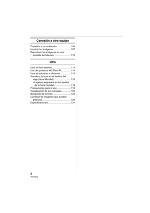 Page 88VQT0Z42
Conexión a otro equipo
Conexión a un ordenador ..................... 104
Imprimir las imágenes........................... 107
Reproducir las imágenes en una 
pantalla del televisor ......................... 110
Otro
Usar el flash externo ............................. 112
Uso del protector MC/Filtro PL ............. 114
Usar el obturador a distancia ................ 115
Visualizar la hora en el destino del 
viaje (Hora Mundial) .......................... 116
 Lugares asignados en los ajustes 
de...