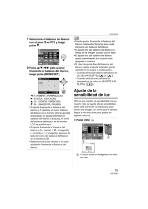 Page 75Avanzadas
75VQT0Z42
1Seleccione el balance del blanco 
con el paso2 en P72 y, luego 
pulse 4.
2Pulse 3/4/2/1 para ajustar 
finamente el balance del blanco, 
luego pulse [MENU/SET].
2: A (ÁMBAR: ANARANJADO)
1: B (AZUL: AZULADO)
3: G_ (VERDE: VERDOSO)
4: M` (MAGENTA: ROJIZO)
 Si ajusta finamente el balance del 
blanco a A (ámbar), el icono balance 
del blanco en el monitor LCD se pondrá 
anaranjado. Si ajusta finamente el 
balance del blanco a B (azul), el icono 
del balance del blanco en el monitor 
LCD...