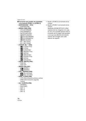 Page 78Ajustes de menú
78VQT0Z42
∫Funciones que pueden ser ajustadas 
a los botones [FUNC.1] y [FUNC.2]
 [EXPOSICION]
¢1 (P42)
– [EXPOSICION]
 [MODO CINE] (P80)
–STD [ESTÁNDAR]
– DYN [DINÁMICO]
– NATUR [NATURAL]
–SMOOTH [SUAVE]
– STD [ESTÁNDAR]
– DYN [DINÁMICO]
– SMO [SUAVE]
– MY 1 [MY FILM1]
– MY2 [MYFILM2]
 [TAMAÑ. IM.]
¢2 (P82)
–  (L/Súper Fina)
–  (L/Fina)
–  (L/Estándar)
–  (M/Súper Fina)
–  (M/Fina)
–  (M/Estándar)
–  (S/Súper Fina)
–  (S/Fina)
–  (S/Estándar)
 [GRAB. BRUTA] (P83)
–RAW ON
–RAW OFF
...