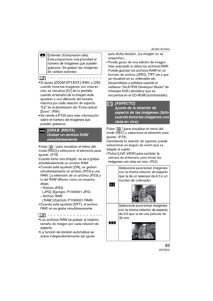 Page 83Ajustes de menú
83VQT0Z42
 Si ajusta [ZOOM ÓPT.EXT.] (P84) a [ON] 
cuando toma las imágenes con vista en 
vivo, se visualiza [EZ] en la pantalla 
cuando el tamaño de la imagen está 
ajustado a uno diferente del tamaño 
máximo por cada relación de aspecto. 
“EZ” es la abreviación de “Extra optical 
Zoom”. (P84)
 Se remite a P129 para más información 
sobre el número de imágenes que 
pueden grabarse.
Pulse [ ] para visualizar el menú del 
modo [REC] y seleccione el elemento para 
ajustar. (P79)
Cuando...