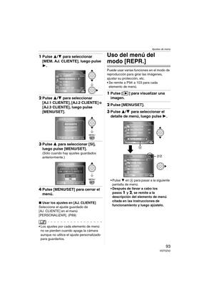 Page 93Ajustes de menú
93VQT0Z42
1Pulse 3/4 para seleccionar 
[MEM. AJ. CLIENTE], luego pulse 
1.
2Pulse 3/4 para seleccionar 
[AJ.1 CLIENTE], [AJ.2 CLIENTE] o 
[AJ.3 CLIENTE], luego pulse 
[MENU/SET].
3Pulse 3 para seleccionar [SI], 
luego pulse [MENU/SET].
(Sólo cuando hay ajustes guardados 
anteriormente.)
4Pulse [MENU/SET] para cerrar el 
menú.
∫Usar los ajustes en [AJ. CLIENTE]
Seleccione el ajuste guardado de 
[AJ. CLIENTE] en el menú 
[PERSONALIZAR]. (P89)
 Los ajustes por cada elemento de menú 
no se...