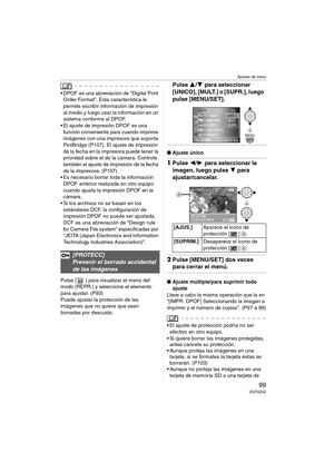 Page 99Ajustes de menú
99VQT0Z42
 DPOF es una abreviación de “Digital Print 
Order Format”. Esta característica le 
permite escribir información de impresión 
al medio y luego usar la información en un 
sistema conforme al DPOF.
 El ajuste de impresión DPOF es una 
función conveniente para cuando imprime 
imágenes con una impresora que soporta 
PictBridge (P107). El ajuste de impresión 
de la fecha en la impresora puede tener la 
prioridad sobre el de la cámara. Controle 
también el ajuste de impresión de la...