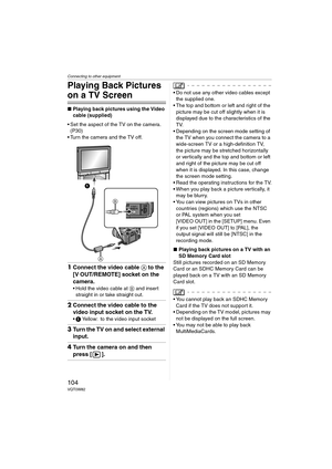 Page 104Connecting to other equipment
104VQT0W82
Playing Back Pictures 
on a TV Screen
∫Playing back pictures using the Video 
cable (supplied)
 Set the aspect of the TV on the camera. 
(P30)
 Turn the camera and the TV off.
1Connect the video cable A to the 
[V OUT/REMOTE] socket on the 
camera.
 Hold the video cable at B and insert 
straight in or take straight out.
2Connect the video cable to the 
video input socket on the TV.
1 Yellow: to the video input socket
3Turn the TV on and select external...