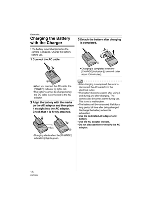 Page 18Preparation
18VQT0W82
Charging the Battery 
with the Charger
 The battery is not charged when the 
camera is shipped. Charge the battery 
before use.
1Connect the AC cable.
 When you connect the AC cable, the 
[POWER] indicator A lights red.
 The battery cannot be charged when 
the DC cable is connected to the AC 
adaptor.
2Align the battery with the marks 
on the AC adaptor and then place 
it straight into the AC adaptor. 
Check that it is firmly attached.
 Charging starts when the [CHARGE]...