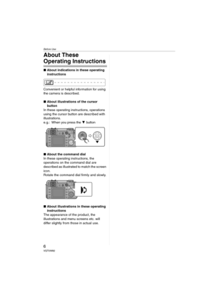 Page 6Before Use
6VQT0W82
About These 
Operating Instructions
∫About indications in these operating 
instructions
Convenient or helpful information for using 
the camera is described.
∫About illustrations of the cursor 
button
In these operating instructions, operations 
using the cursor button are described with 
illustrations.
e.g.: When you press the 4 button
∫About the command dial
In these operating instructions, the 
operations on the command dial are 
described as illustrated to match the screen 
icon....