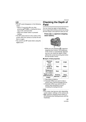 Page 57Advanced
57VQT0W82
 The MF assist disappears in the following 
cases.
– About 10 seconds after you stop 
pressing 3/4/2/1 or rotating the focus 
ring or the command dial
– When the shutter button is pressed 
halfway
 The MF assist returns to the center of the 
screen when the camera is turned off and 
then on again.
 You cannot use MF assist when using the 
digital zoom.Checking the Depth of 
Field
You can check the depth of field (effective 
focus range) before taking a picture by closing 
the leaf...