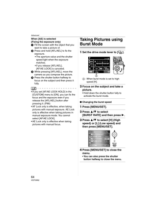 Page 64Advanced
64VQT0W82
When [AE] is selected
(Fixing the exposure only)
1Fill the screen with the object that you 
want to take a picture of.
2Press and hold [AFL/AEL] to fix the 
exposure.
 The aperture value and the shutter 
speed light when the exposure 
matches.
 If you release [AFL/AEL], 
[AF/AE LOCK] is canceled.
3While pressing [AFL/AEL], move the 
camera as you compose the picture.
4Press the shutter button halfway to 
focus on the subject and then press it 
fully.
 If you set [AF/AE LOCK HOLD] in...