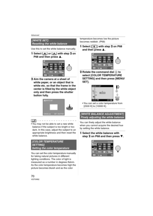 Page 70Advanced
70VQT0W82
Use this to set the white balance manually.
1Select [ ] or [ ] with step2 on 
P68 and then press 3.
2Aim the camera at a sheet of 
white paper, or an object that is 
white etc. so that the frame in the 
center is filled by the white object 
only and then press the shutter 
button fully.
 You may not be able to set a new white 
balance if the subject is too bright or too 
dark. In this case, adjust the subject to an 
appropriate brightness and then reset the 
white balance.
You can set...