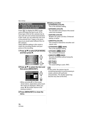 Page 76Menu Settings
76VQT0W82
Press [ ] to display the [REC] mode 
menu and select the item to set. (P75)
Every type of film for film cameras has its 
own color tone and contrast characteristics. 
In film mode, you can select the color tone 
of the pictures from 7 types in the same 
way as you would select different films for 
film cameras.
Select different settings in film mode to 
match the recording situation and your 
picture of the recording.
1Press 3/4 to select [FILM MODE] 
and then press 1.
2Press 3/4...